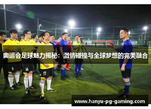 奥运会足球魅力揭秘：激情碰撞与全球梦想的完美融合