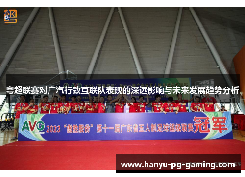 粤超联赛对广汽行致互联队表现的深远影响与未来发展趋势分析