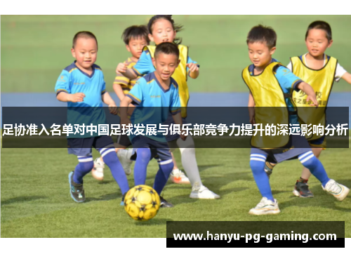 足协准入名单对中国足球发展与俱乐部竞争力提升的深远影响分析