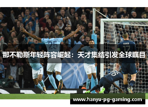 那不勒斯年轻阵容崛起：天才集结引发全球瞩目