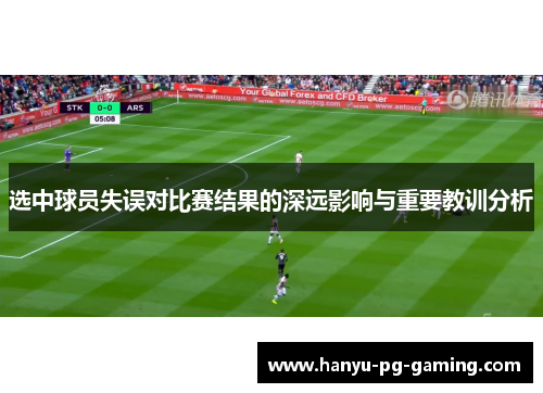 选中球员失误对比赛结果的深远影响与重要教训分析