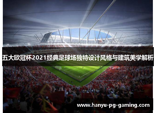五大欧冠杯2021经典足球场独特设计风格与建筑美学解析