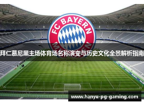 拜仁慕尼黑主场体育场名称演变与历史文化全景解析指南