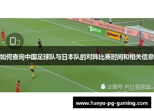 如何查询中国足球队与日本队的对阵比赛时间和相关信息