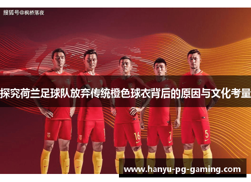 探究荷兰足球队放弃传统橙色球衣背后的原因与文化考量 探究荷兰足球队放弃传统橙色球衣背后的原因与文化考量