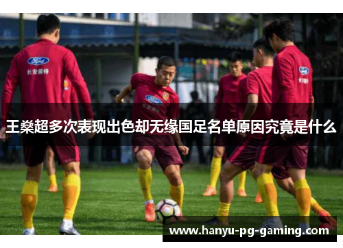 王燊超多次表现出色却无缘国足名单原因究竟是什么
