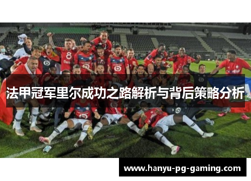 法甲冠军里尔成功之路解析与背后策略分析