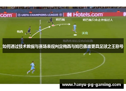 如何通过技术数据与赛场表现判定梅西与姆巴佩谁更具足球之王称号