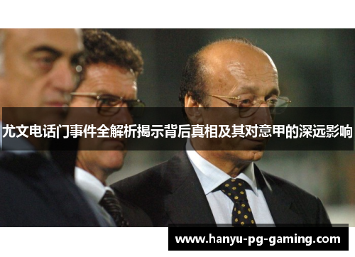 尤文电话门事件全解析揭示背后真相及其对意甲的深远影响