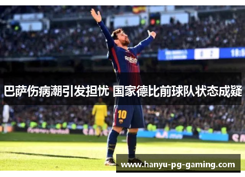 巴萨伤病潮引发担忧 国家德比前球队状态成疑