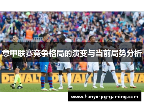 意甲联赛竞争格局的演变与当前局势分析