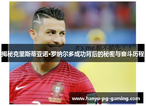 揭秘克里斯蒂亚诺·罗纳尔多成功背后的秘密与奋斗历程