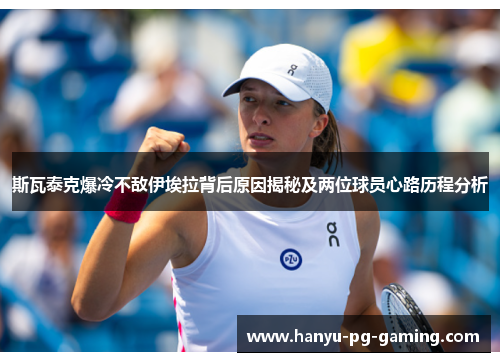 斯瓦泰克爆冷不敌伊埃拉背后原因揭秘及两位球员心路历程分析