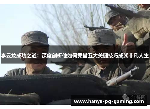 李云龙成功之道：深度剖析他如何凭借五大关键技巧成就非凡人生