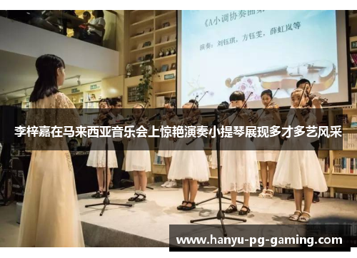 李梓嘉在马来西亚音乐会上惊艳演奏小提琴展现多才多艺风采