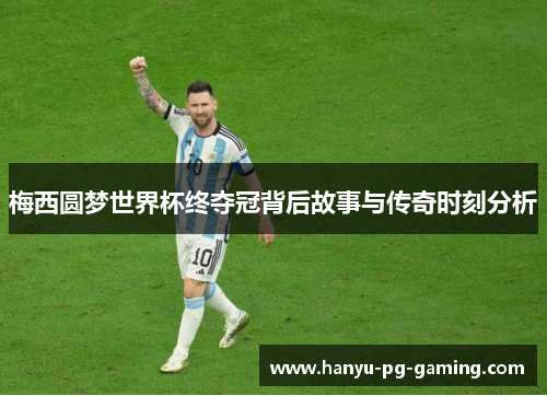 梅西圆梦世界杯终夺冠背后故事与传奇时刻分析