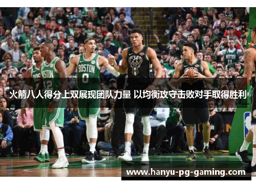 火箭八人得分上双展现团队力量 以均衡攻守击败对手取得胜利