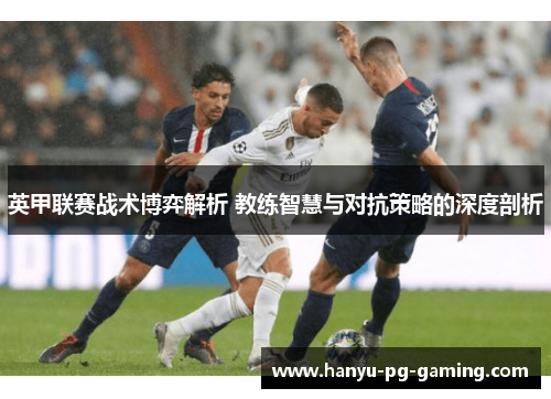 英甲联赛战术博弈解析 教练智慧与对抗策略的深度剖析 英甲联赛战术博弈解析 教练智慧与对抗策略的深度剖析