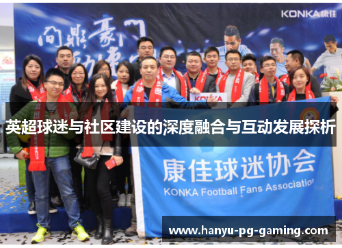 英超球迷与社区建设的深度融合与互动发展探析 英超球迷与社区建设的深度融合与互动发展探析