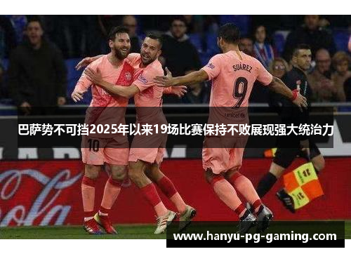 巴萨势不可挡2025年以来19场比赛保持不败展现强大统治力 巴萨势不可挡2025年以来19场比赛保持不败展现强大统治力