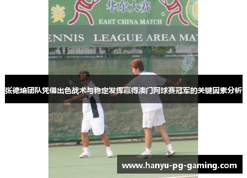张德培团队凭借出色战术与稳定发挥赢得澳门网球赛冠军的关键因素分析