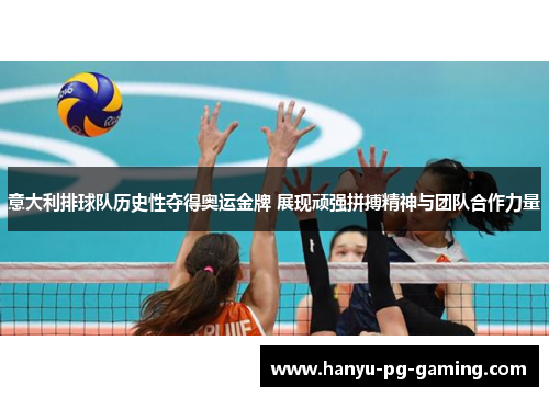 意大利排球队历史性夺得奥运金牌 展现顽强拼搏精神与团队合作力量