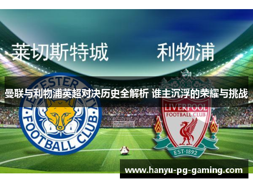 曼联与利物浦英超对决历史全解析 谁主沉浮的荣耀与挑战