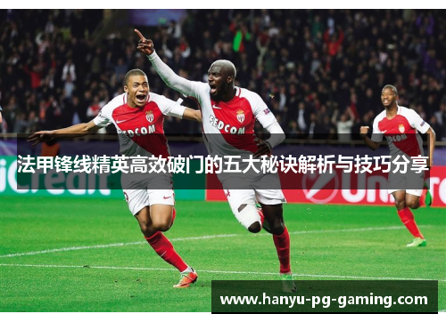 法甲锋线精英高效破门的五大秘诀解析与技巧分享
