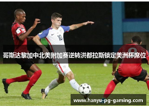 哥斯达黎加中北美附加赛逆转洪都拉斯锁定美洲杯席位 哥斯达黎加中北美附加赛逆转洪都拉斯锁定美洲杯席位