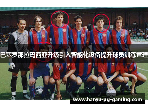 巴塞罗那拉玛西亚升级引入智能化设备提升球员训练管理 巴塞罗那拉玛西亚升级引入智能化设备提升球员训练管理