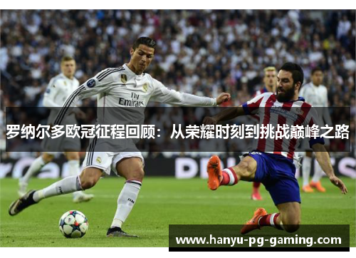 罗纳尔多欧冠征程回顾：从荣耀时刻到挑战巅峰之路