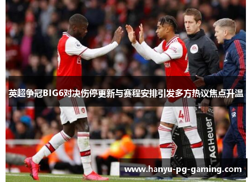 英超争冠BIG6对决伤停更新与赛程安排引发多方热议焦点升温 英超争冠BIG6对决伤停更新与赛程安排引发多方热议焦点升温