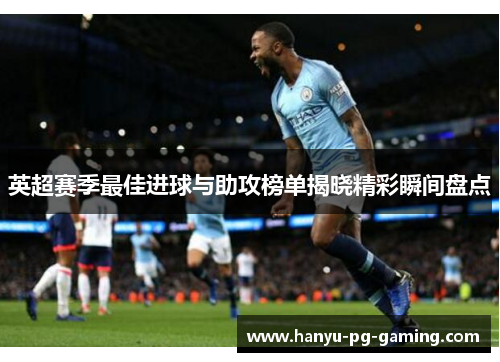 英超赛季最佳进球与助攻榜单揭晓精彩瞬间盘点