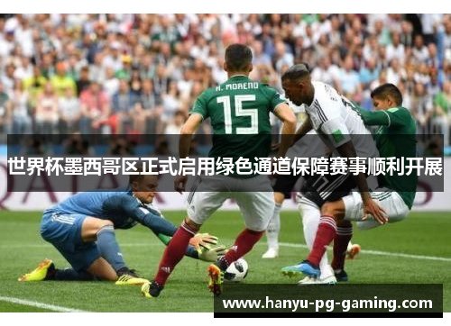 世界杯墨西哥区正式启用绿色通道保障赛事顺利开展