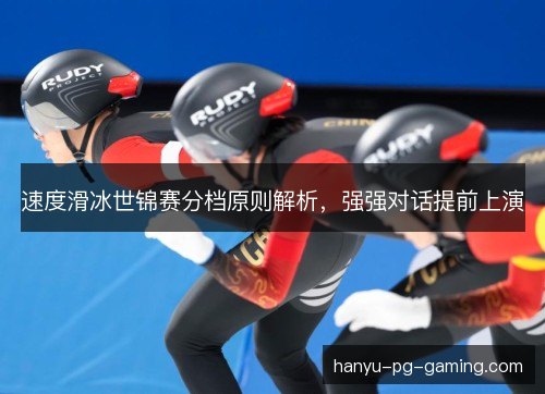 速度滑冰世锦赛分档原则解析,强强对话提前上演 速度滑冰世锦赛分档原则解析,强强对话提前上演